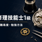 時計修理技能士1級の受検資格・難易度・勉強方法